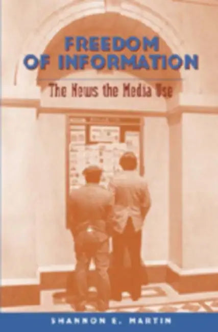 Freedom of Information: The News the Media Use by David Copeland, Shannon Martin E.
