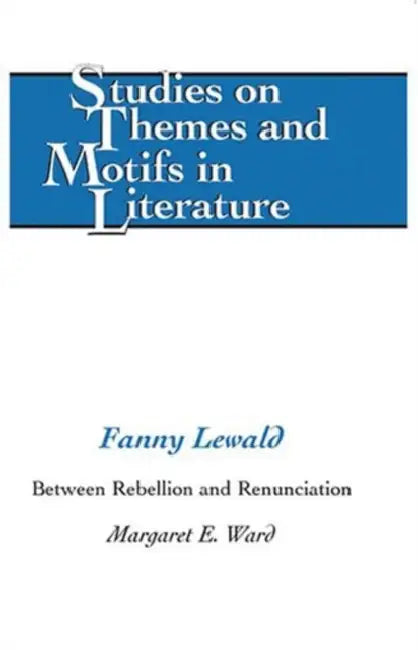 Fanny Lewald: Between Rebellion and Renunciation by Horst Daemmrich, Margaret E. Ward