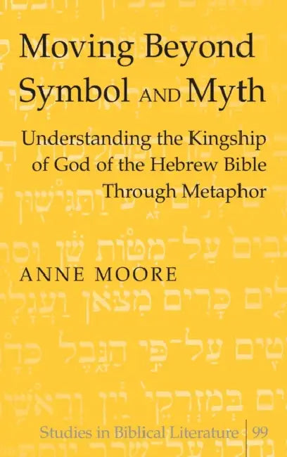 Moving Beyond Symbol and Myth: Understanding the Kingship of God of the Hebrew Bible Through Metaphor by Hemchand Gossai, Anne Moore