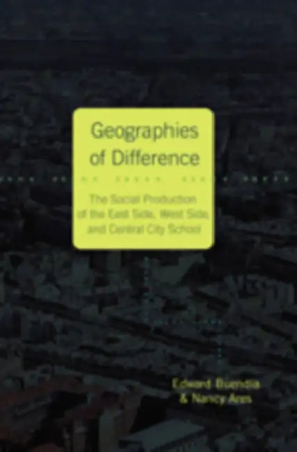 Geographies of Difference: The Social Production of the East Side, West Side and Central City School by Cameron McCarthy, Angharad N. Valdivia, Edward Buendía