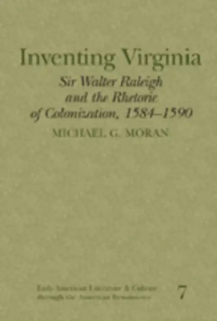 Inventing Virginia: Sir Walter Raleigh and the Rhetoric of Colonization, 1584-1590 by Reiner Smolinski, Michael G. Moran