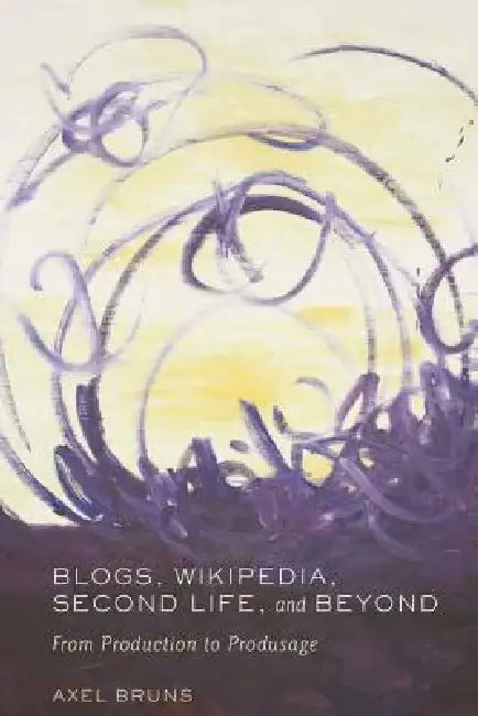 Blogs, Wikipedia, Second Life, and Beyond: From Production to Produsage by Steve Jones, Axel Bruns