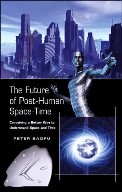 The Future of Post-Human Space-Time: Conceiving a Better Way to Understand Space and Time by Peter Baofu