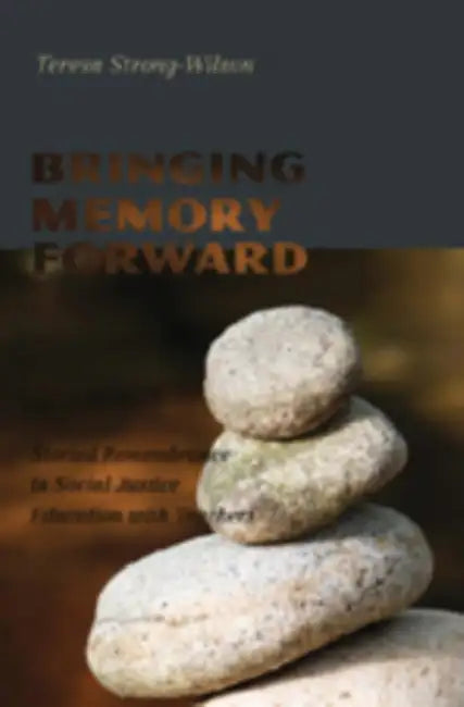 Bringing Memory Forward: Storied Remembrance in Social Justice Education with Teachers by William F. Pinar, Teresa Strong-Wilson