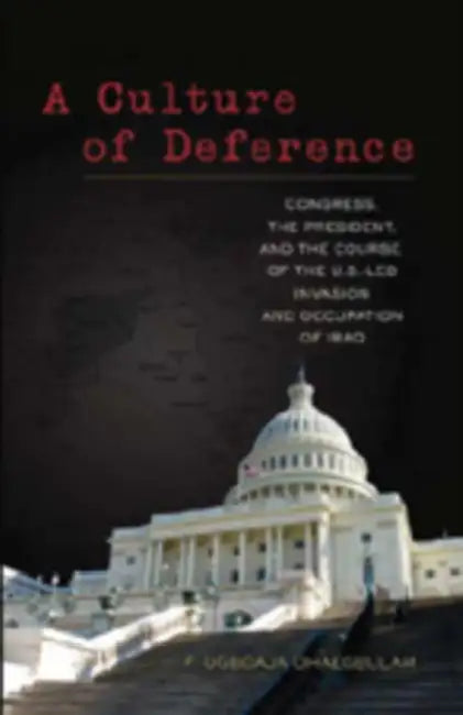 A Culture of Deference: Congress, the President, and the Course of the U.S.-Led Invasion and Occupation of Iraq by F. Ugboaja Ohaegbulam