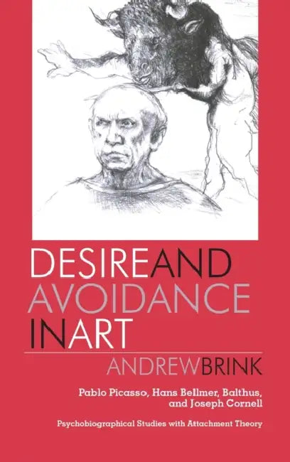 Desire and Avoidance in Art: Pablo Picasso, Hans Bellmer, Balthus, and Joseph Cornell- Psychobiographical Studies with Attachment Theory by Andrew Brink