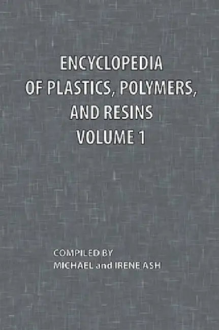 Encyclopedia of Plastics, Polymers, and Resins Volume 1 by Michael Ash, Irene Ash