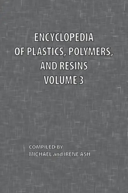 Encyclopedia of Plastics, Polymers, and Resins Volume 3 by Michael Ash, Irene Ash