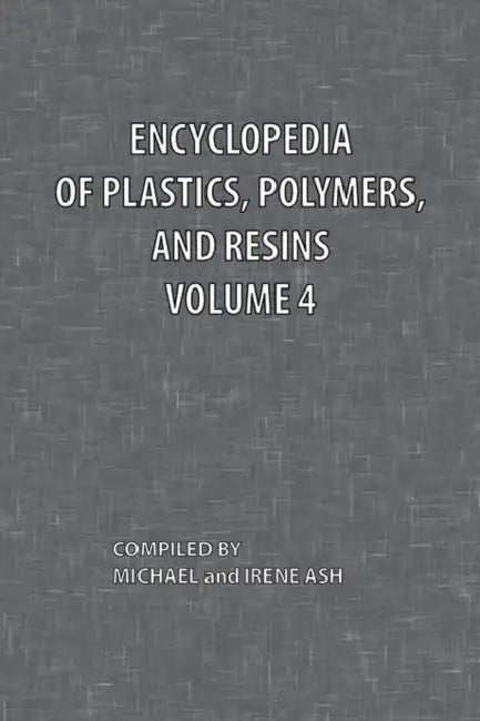 Encyclopedia of Plastics, Polymers, and Resins Volume 4 by Michael Ash, Irene Ash