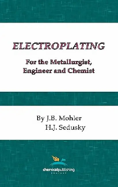 Electroplating for the Metallurgist, Engineer and Chemist by J. B. Mohler, H. J. Sedusky
