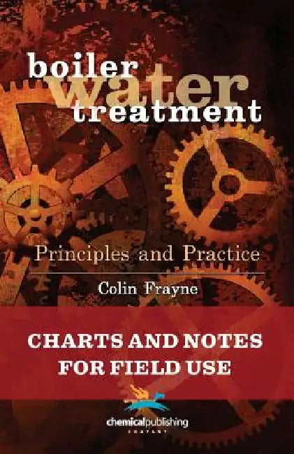 Boiler Water Treatment Principles and Practice: Charts and Notes for Field Use by Colin Frayne