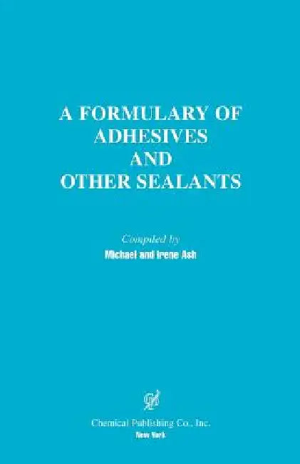 A Formulary of Adhesives and Other Sealants by Michael Ash, Irene Ash, Michael Ash