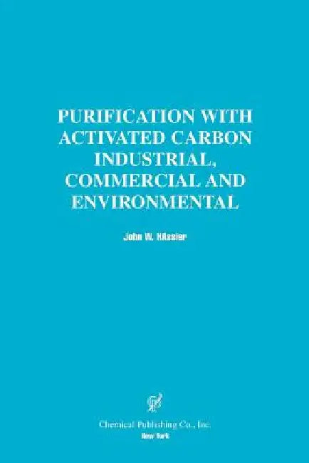 Purification with Activated Carbon Industrial, Commercial and Environmental by John W. Hassler, John W. Hassler