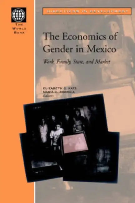 The Economics of Gender in Mexico: Work, Family, State, and Market by Elizabeth G. Katz, Maria C. Correia