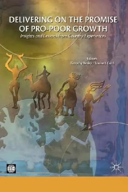 Delivering on the Promise of Pro-Poor Growth: Insights and Lessons from Country Experiences by Tim Besley, Louise Cord
