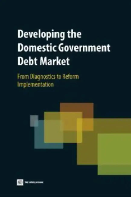 Developing the Domestic Government Debt Market: From Diagnostics to Reform Implementation by World Bank