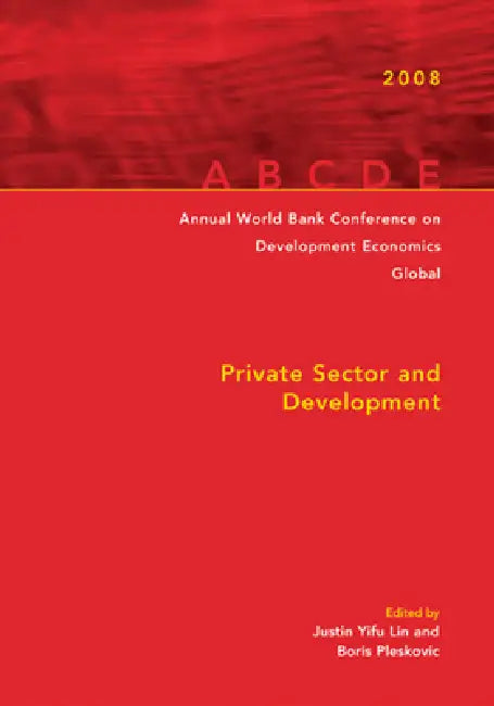 Annual World Bank Conference on Development Economics 2008, Global: Private Sector and Development by Francois Bourguignon, Boris Pleskovic, Yifu Justin Lin