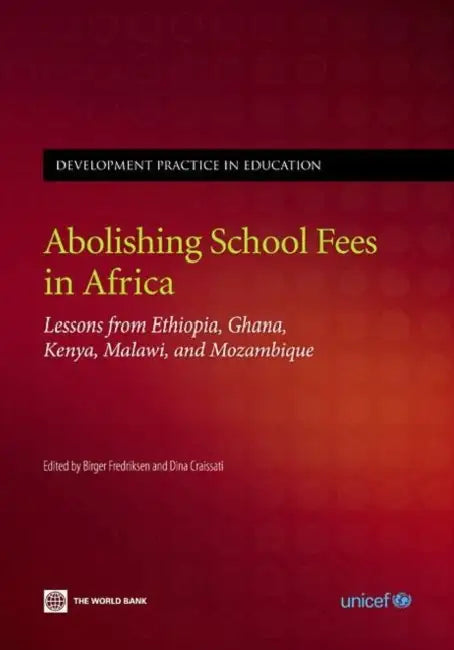 Abolishing School Fees in Africa: Lessons from Ethiopia, Ghana, Kenya, Malawi, and Mozambique by World Bank, Unicef