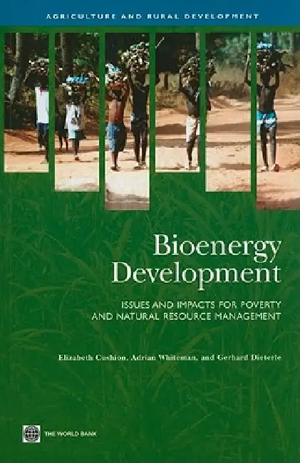 Bioenergy Development: Issues and Impacts for Poverty and Natural Resource Management by Elizabeth Cushion, Adrian Whiteman, Gerhard Dieterle