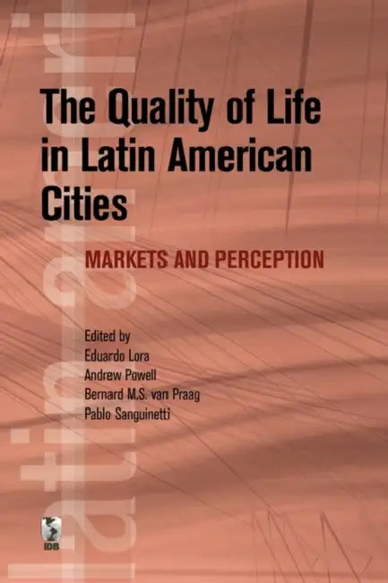 The Quality of Life in Latin American Cities by Eduardo Lora, Andrew Powell, Bernard M. S. van Praag