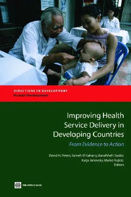 Improving Health Service Delivery in Developing Countries: From Evidence to Action by David H. Peters, Sameh El-Saharty, Banafsheh Siadat