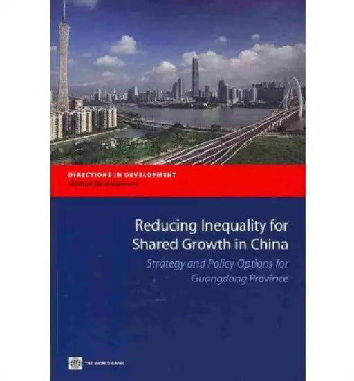 Reducing Inequality for Shared Growth in China: Strategy and Policy Options for Guangdong Province by The World Bank