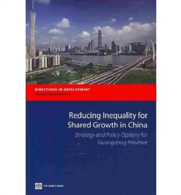 Reducing Inequality for Shared Growth in China: Strategy and Policy Options for Guangdong Province by The World Bank