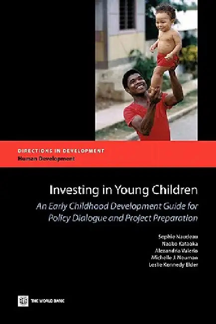 Investing in Young Children: An Early Childhood Development Guide for Policy Dialogue and Project Preparation by Sophie Naudeau, Naoko Kataoka, Alexandria Valerio