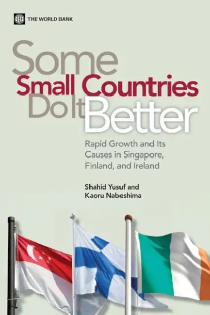 Some Small Countries Do It Better: Rapid Growth and Its Causes in Singapore, Finland, and Ireland by Shahid Yusuf, Kaoru Nabeshima