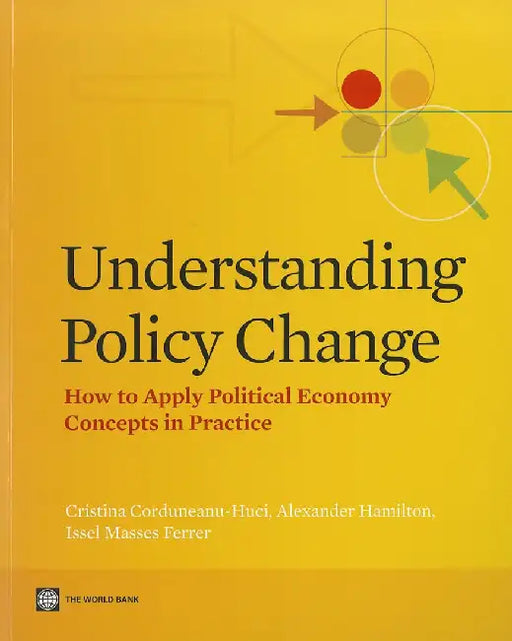 Understanding Policy Change: How to Apply Political Economy Concepts in Practice by Cristina Corduneanu-Huci