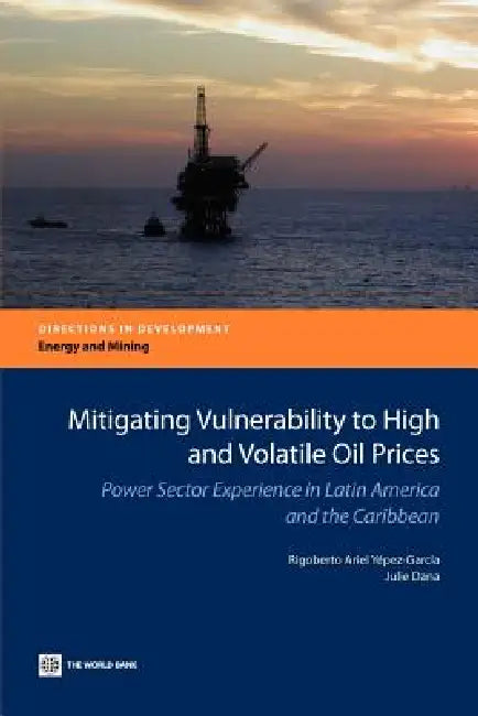 Mitigating Vulnerability to High and Volatile Oil Prices: Power Sector Experience in Latin America and the Caribbean by Rigoberto Ariel Yepez-Garcia, Julie Dana, Rigoberto Ariel Yaepez-Garcia