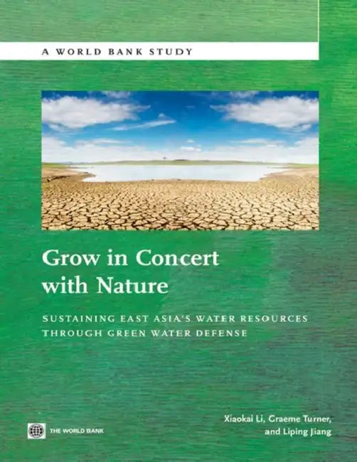 Grow in Concert with Nature: Sustaining East Asia's Water Resources Management Through Green Water Defense by Xiaokai Li, Graeme Turner, Liping Jiang