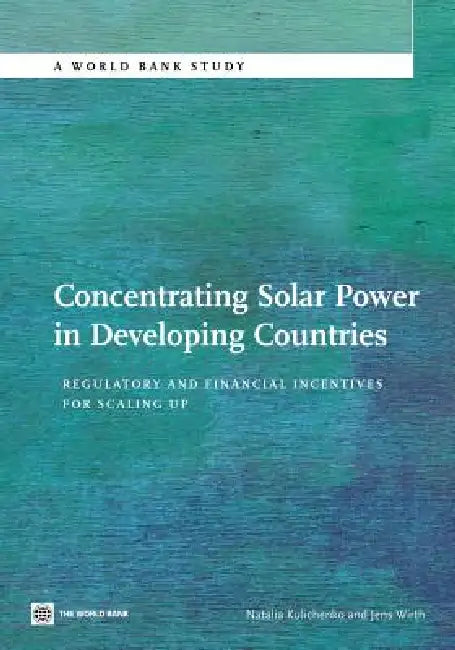 Concentrating Solar Power in Developing Countries: Regulatory and Financial Incentives for Scaling Up by Natalia Kulichenko, Jens Wirth