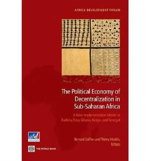 The Political Economy of Decentralization in Sub-Saharan Africa: A New Implementation Model in Burkina Faso, Ghana, Kenya, and Senegal by Bernard Dafflon, Thierry Madies