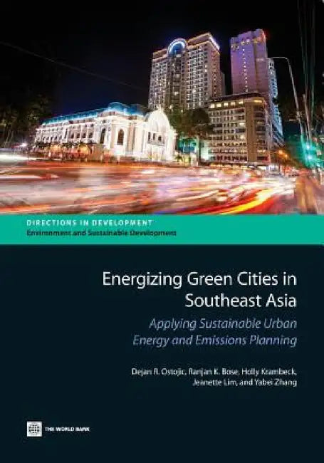 Energizing Green Cities in Southeast Asia: Applying Sustainable Urban Energy and Emissions Planning by Dejan R. Ostojic, Ranjan K. Bose, Holly Krambeck