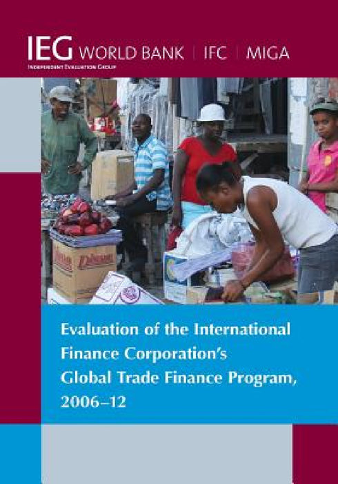 Evaluation of the International Finance Corporation's Global Trade Finance Program, 2006-12 by The World Bank