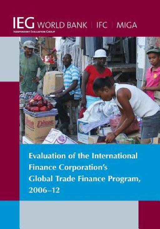 Evaluation of the International Finance Corporation's Global Trade Finance Program, 2006-12 by The World Bank