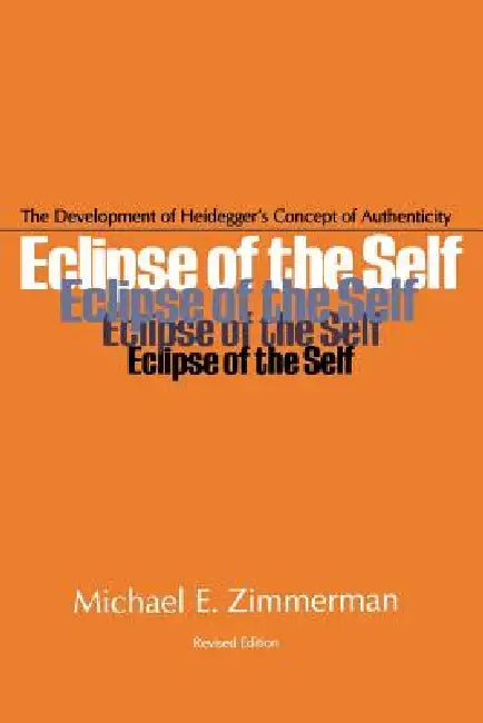 Eclipse of the Self: The Development of Heidegger's Concept of Authenticity by Michael E. Zimmerman