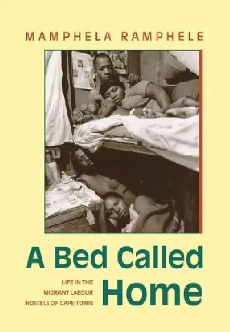 A Bed Called Home: Life In The Migrant Labour Hostels of Cape Town by Mamphela Ramphele