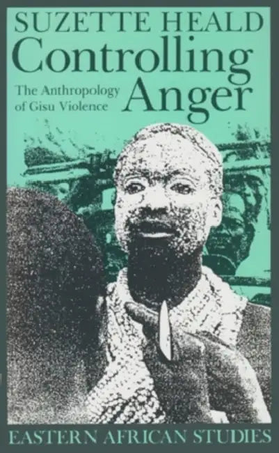 Controlling Anger: The Anthropology of Gisu Violence by Suzette Heald