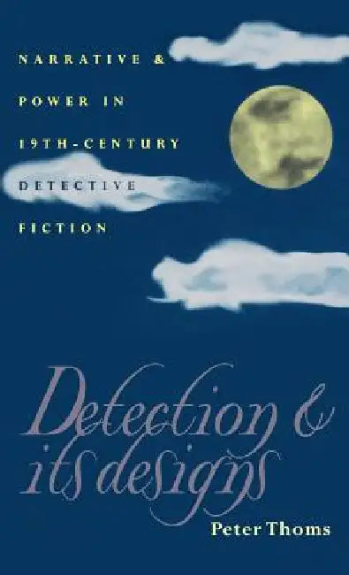 Detection and Its Designs: Narrative and Power in Nineteenth-Century Detective Fiction by Peter Thoms