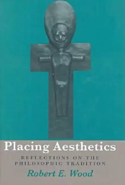 Placing Aesthetics: Reflections on the Philosophic Tradition Volume 26 by Robert E. Wood
