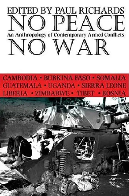 No Peace, No War: An Anthropology of Contemporary Armed Conflicts by Paul Richards