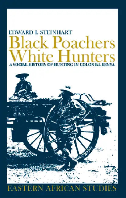 Black Poachers, White Hunters: A Social History of Hunting in Colonial Kenya by Edward I. Steinhart