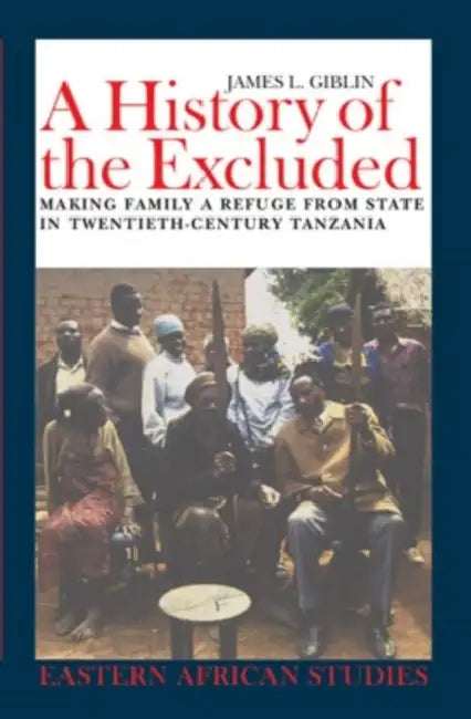A History of the Excluded: Making Family a Refuge from State in Twentieth-Century Tanzania by James L. Giblin