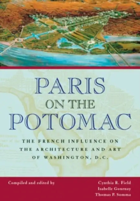 Paris on the Potomac: The French Influence on the Architecture and Art of Washington, D.C. by Cynthia R. Field