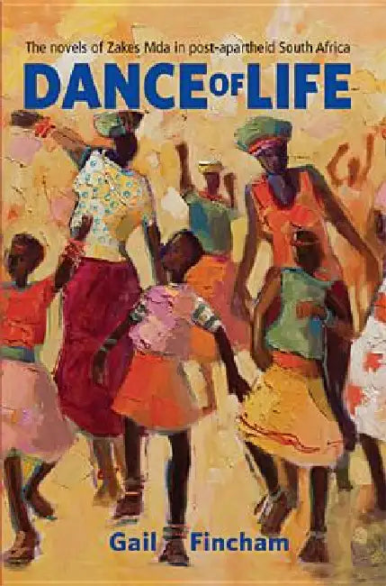 Dance of Life: The Novels of Zakes Mda in Post-apartheid South Africa by Gail Fincham