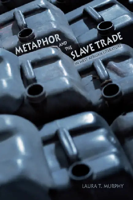 Metaphor and the Slave Trade in West African Literature by Laura T. Murphy