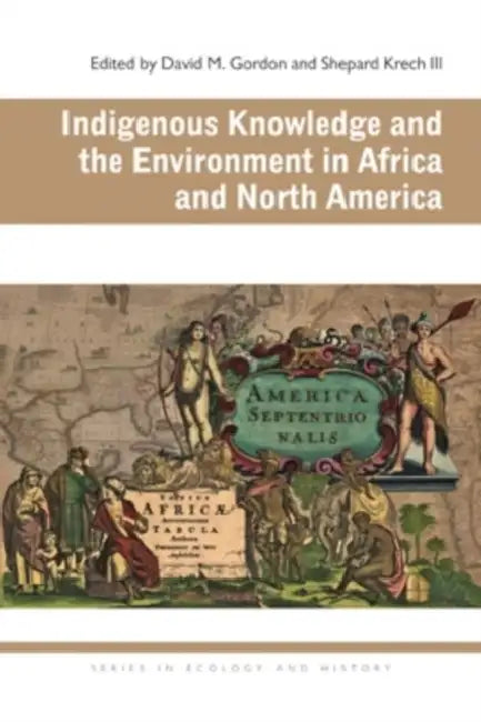 Indigenous Knowledge and the Environment in Africa and North America by David M. Gordon