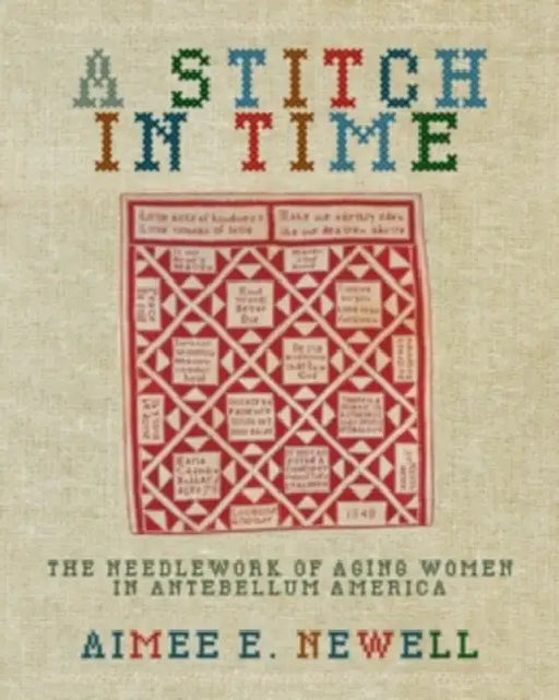 A Stitch in Time: The Needlework of Aging Women in Antebellum America by Aimee E. Newell